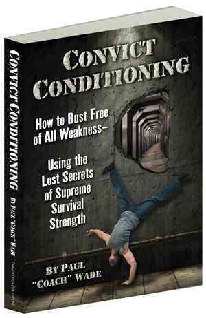 Convict Conditioning: How to Bust Free of All Weaknessâ€”Using the Lost Secrets of Supreme Survival Strength