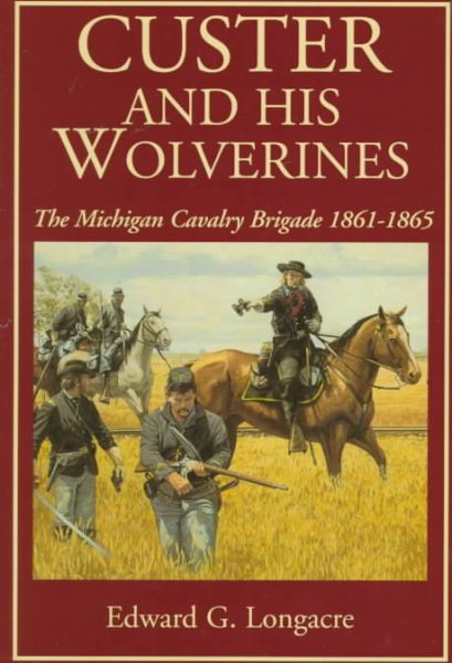Custer And His Wolverines: The Michigan Cavalry Brigade, 1861-1865 cover