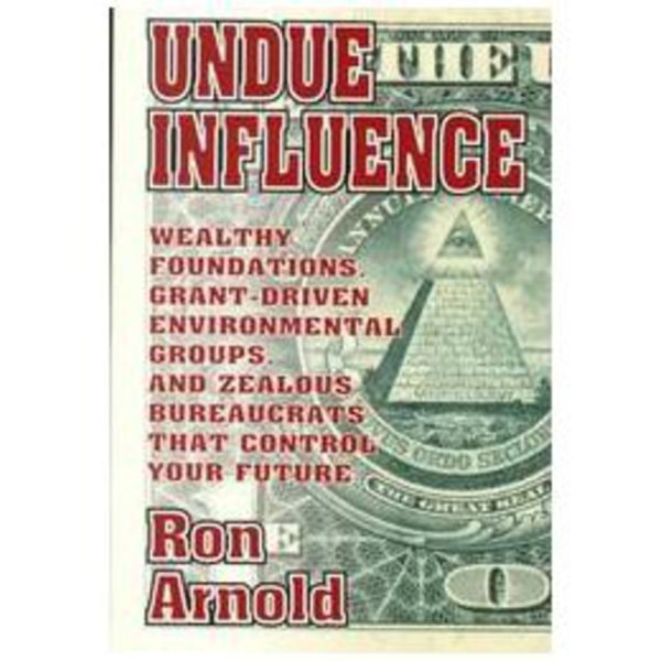 Undue Influence: Wealthy Foundations, Grant Driven Environmental Groups, and Zealous Bureaucrats That Control Your F cover