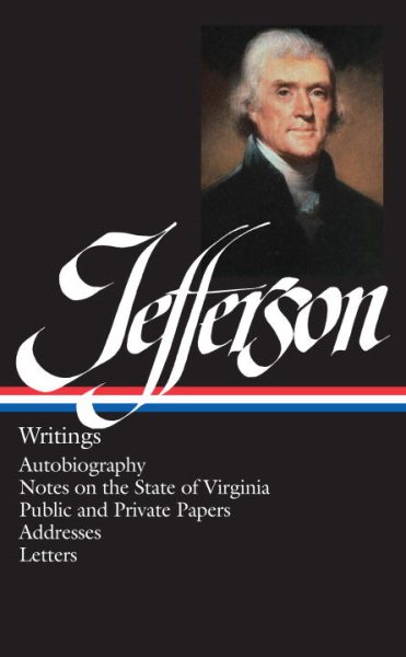 Thomas Jefferson : Writings : Autobiography / Notes on the State of Virginia / Public and Private Papers / Addresses / Letters (Library of America) cover