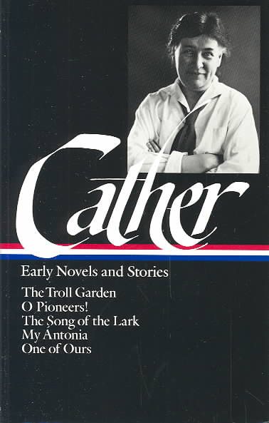 Early Novels and Stories: The Troll Garden / O Pioneers! / The Song of the Lark / My Antonia / One of Ours (Library of America) cover