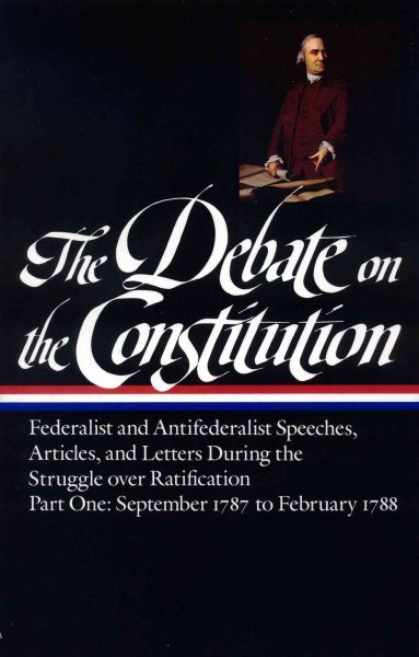 The Debate on the Constitution : Federalist and Antifederalist Speeches, Articles, and Letters During the Struggle over Ratification : Part One, September 1787-February 1788 (Library of America) cover