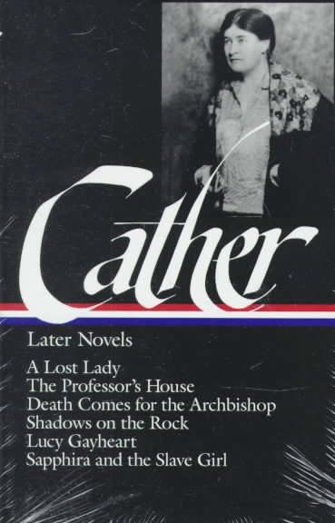 Willa Cather : Later Novels : A Lost Lady / The Professor's House / Death Comes for the Archbishop / Shadows on the Rock / Lucy Gayheart / Sapphira and the Slave Girl (The Library of America) cover