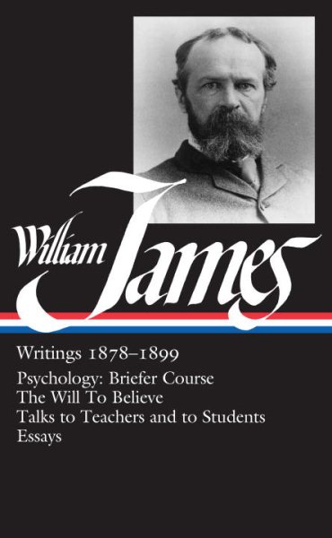 William James : Writings 1878-1899 : Psychology, Briefer Course / The Will to Believe / Talks to Teachers and Students / Essays (Library of America) cover