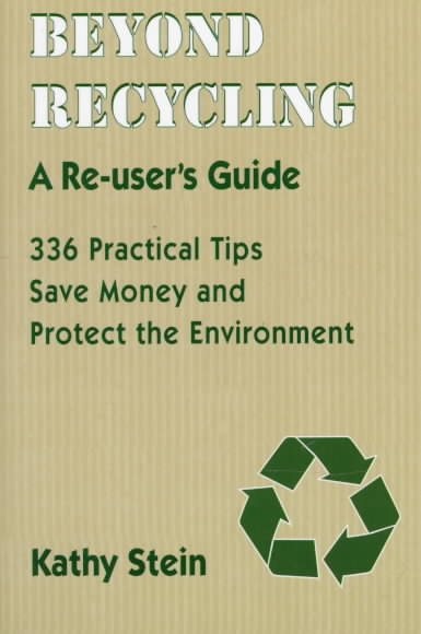 Beyond Recycling: A Re-user's Guide: 336 Practical Tips to Save Money and Protect the Environment cover