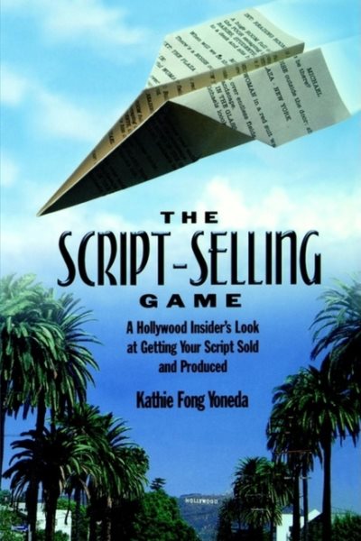 The Script-Selling Game: A Hollywood Insider's Look at Getting Your Script Sold and Produced / By Kathie Fong Yoneda cover