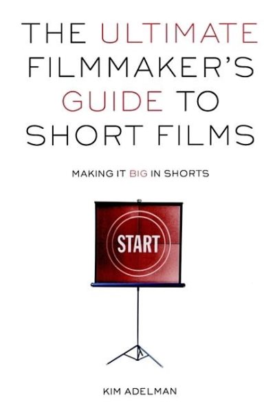The Ultimate Filmmaker's Guide to Short Films: Making It Big in Shorts cover