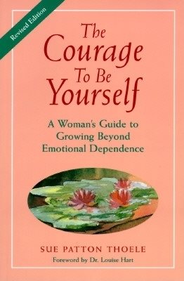 The Courage to Be Yourself : A Woman's Guide to Growing Beyond Emotional Dependence