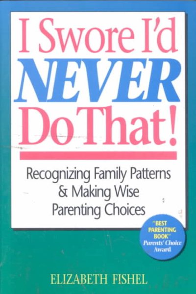 I Swore I'd Never Do That!: Recognizing Family Patterns & Making Wise Parenting Choices cover
