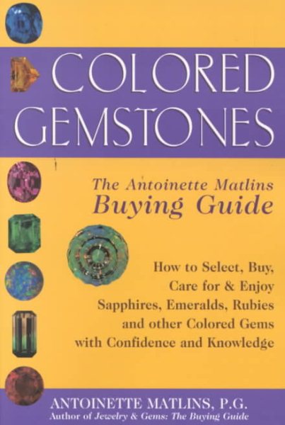 Colored Gemstones: The Antoinette Matlins Buying Guide- How to Select, Buy, Care for & Enjoy Sapphires, Emeralds, Rubies, and Other Colored Gemstones with Confidence and Knowledge