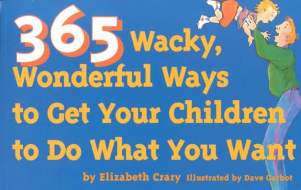365 Wacky, Wonderful Ways to Get Your Children to Do What You Want (Tools for Everyday Parenting)