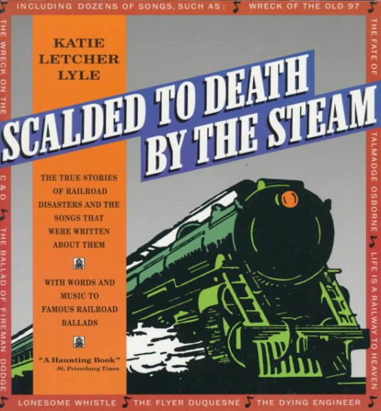 Scalded to Death by the Steam: Authentic Stories of Railroad Disasters and the Ballads That Were Written About Them