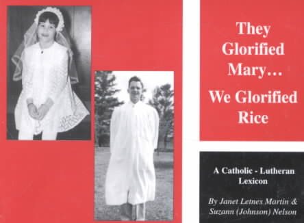 They Glorified Mary...We Glorified Rice: A Catholic-Lutheran Lexicon cover