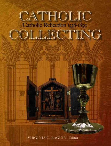Catholic Collecting, Catholic Reflection 1538-1850: Objects As a Measure of Reflection on a Catholic Past And the Construction of a Recusant Identity in England And America cover