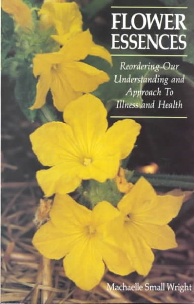 Flower Essences: Reordering Our Understanding and Approach to Illness and Health