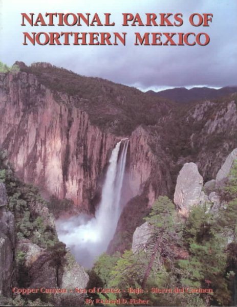 The National Parks of Northern Mexico : A Complete Guidebook to Mexico'sCopper Canyon, Sea of Cortez, Baja, Sierra Del Carmens, etc. cover