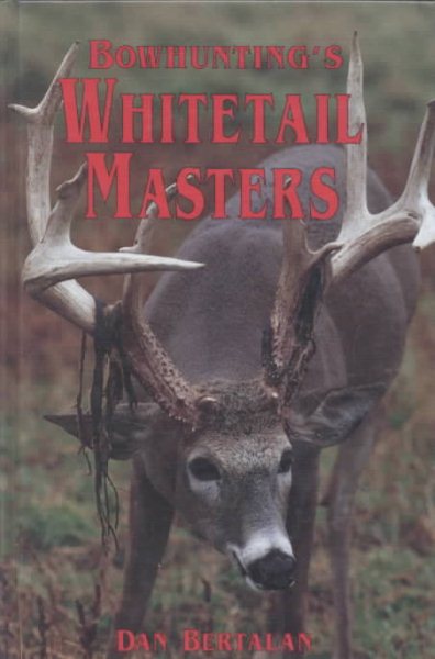 Bowhunting's Whitetail Masters: The Techniques, Secrets and Successes of the Most Skilled Whitetail Bowhunters in America cover