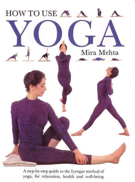 How to Use Yoga: A Step-by-Step Guide to the Iyengar Method of Yoga, for Relaxation, Health and Well-Being