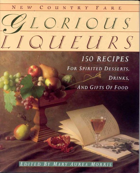 Glorious Liqueurs: 150 Recipes for Spirited Desserts, Drinks, and Gifts of Food (New Country Fare) cover