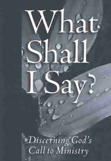 What Shall I Say?: Discerning God's Call to Ministry : A Resource from the Division for Ministry, the Evangelical Lutheran Church in America