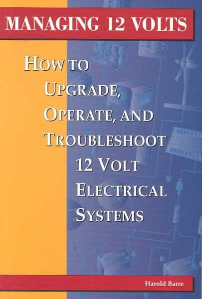 Managing 12 Volts: How to Upgrade, Operate, and Troubleshoot 12 Volt Electrical Systems cover