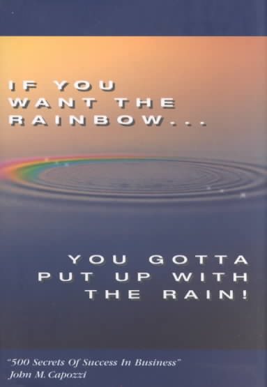 If You Want the Rainbow, You Gotta Put Up With the Rain: 500 Secrets of Success in Business cover