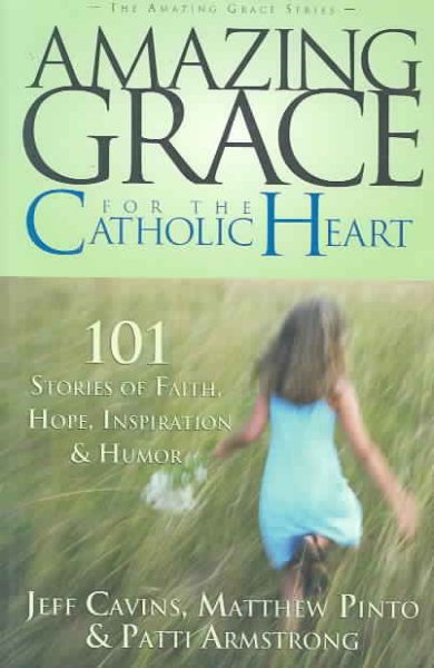 Amazing Grace for the Catholic Heart: 101 Stories of Faith, Hope, Inspiration & Humor cover
