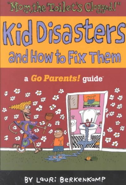 Mom the Toilet's Clogged!: Kid Disasters and How to Fix Them (Go Parents! Guide) cover