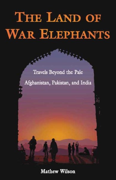 The Land of War Elephants: Travels Beyond the Pale in Afghanistan, Pakistan, and India cover