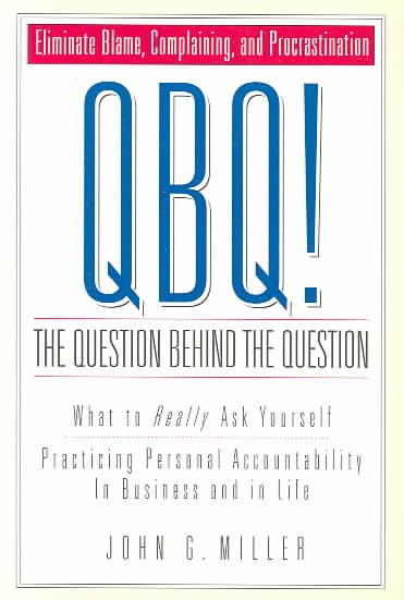 QBQ! The Question Behind the Question: Practicing Personal Accountability in business and in Life