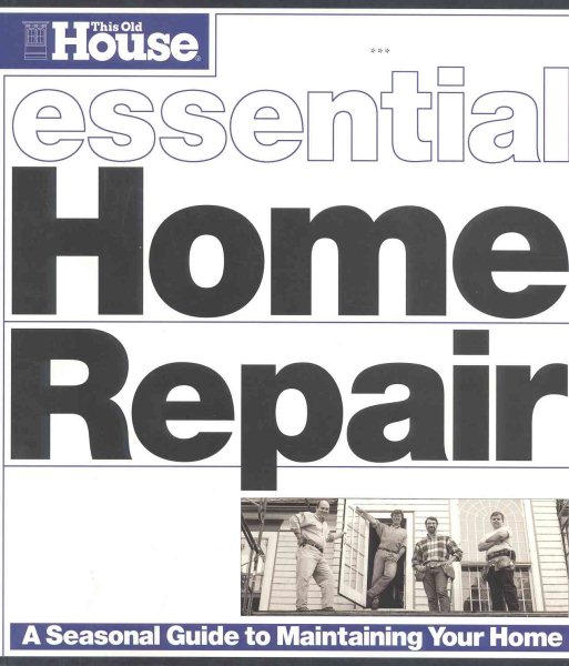 Essential Home Repair: A Seasonal Guide to  Maintaining Your Home (Essential (This Old House Books))