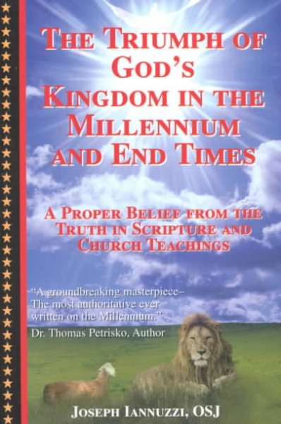 The Triumph of God's Kingdom in the Millennium and End Times:  A Proper Belief from the Truth in Scripture and Church Teachings cover