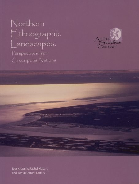 Northern Ethnographic Landscapes: Perspectives From Circumpolar Nations (Arctic Studies Center Contibutions to Circumpolar Anthropolgy) (Volume 6) cover