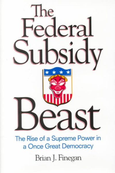 The Federal Subsidy Beast : The Rise of a Supreme Power in a Once Great Democracy cover