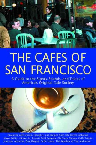 The Cafes of San Francisco: A Guide to the Sights, Sounds, and Tastes of America's Original Cafe Society (Cafes of San Francisco: A Guide to the Sights, Sounds, & Tastes of)