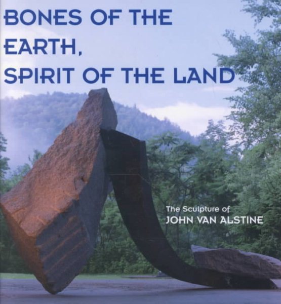 Bones of the Earth, Spirit of the Land - The Sculpture of John Van Alstine