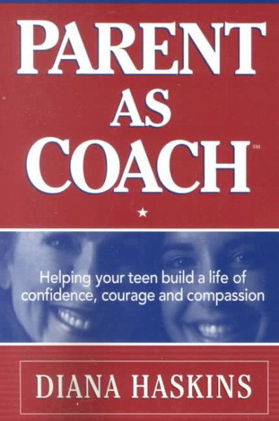 Parent As Coach : Helping Your Teen Build a Life of Confidence, Courage and Compassion cover