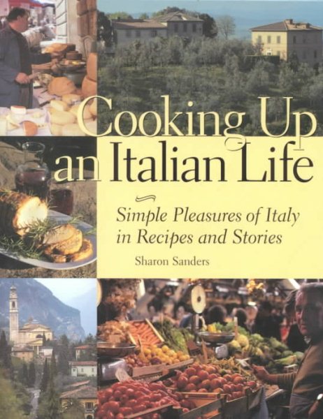 Cooking Up an Italian Life : Simple Pleasures of Italy in Recipes and Stories