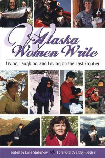 Alaska Women Write: Living, Loving and Laughing on the Last Frontier