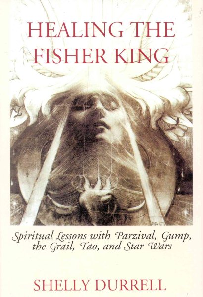 Healing the Fisher King: Spiritual Lessons with Parzival, Gump, the Grail, Tao, and Star Wars cover