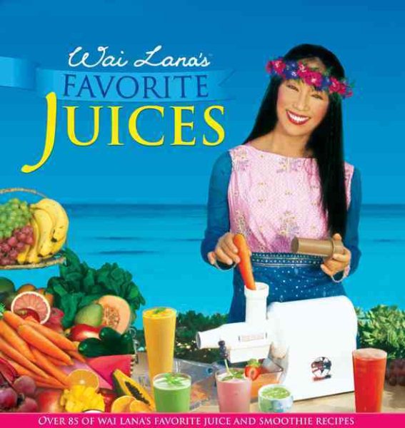 Wai Lana's Favorite Juices: Over 85 of Wai Lana's Favorite Juice and Smoothie Recipes cover