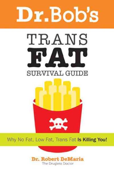Dr. Bob's Trans Fat Survival Guide: Why No Fat-Low Fat, Trans Fat- is killing You cover