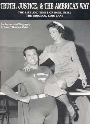 Truth, Justice, & The American Way: The Life And Times Of Noel Neill, The Original Lois Lane cover