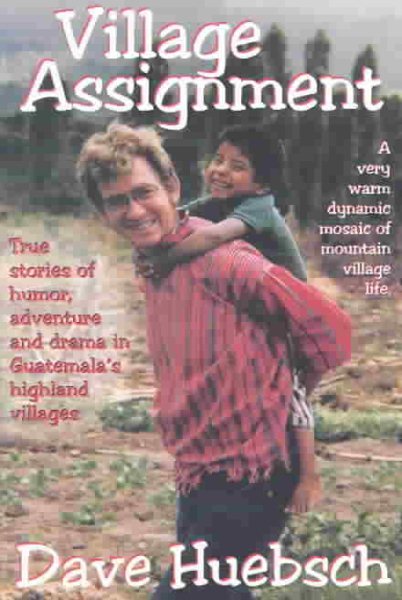 Village Assignment: True Stories of Humor, Adventure, and Drama in Guatemala's Highland Villages cover