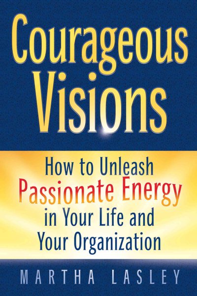 Courageous Visions: How to Unleash Passionate Energy in Your Life and Your Organization cover