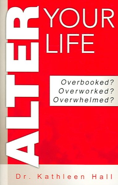 Alter Your Life: Overbooked? Overworked? Overwhelmed?