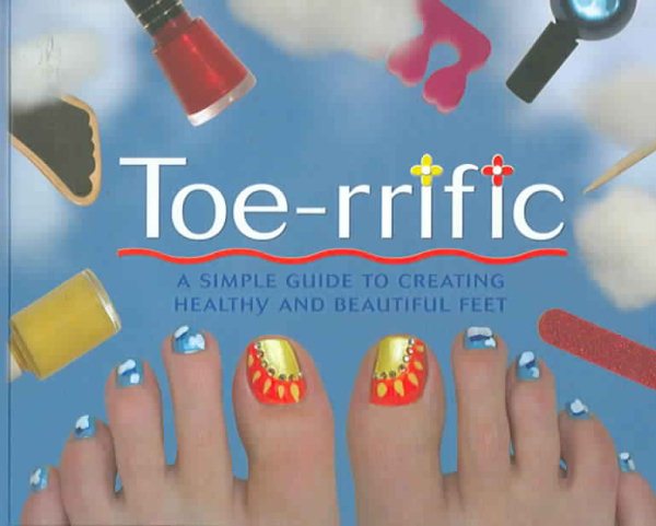 Toe-rrific: A Simple Guide To Creating Healthy And Beautiful Feet cover