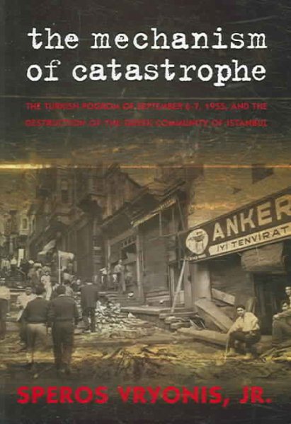 The Mechanism of Catastrophe: The Turkish Pogrom Of September 6 - 7, 1955, And The Destruction Of The Greek Community Of Istanbul