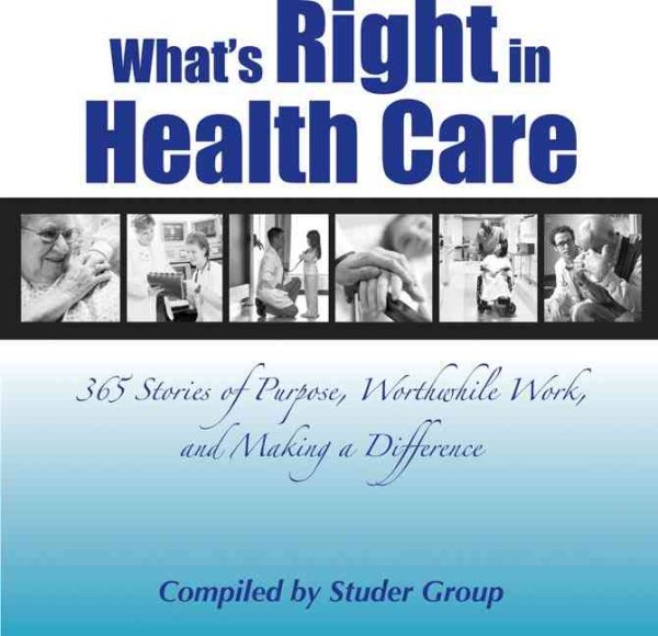 What's Right in Health Care: 365 Stories of Purpose, Worthwhile Work, and Making a Difference cover