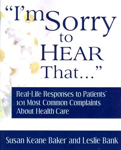 I'm Sorry to Hear That: Real Life Responses to Patients' 101 Most Common Complaints About Health Care cover